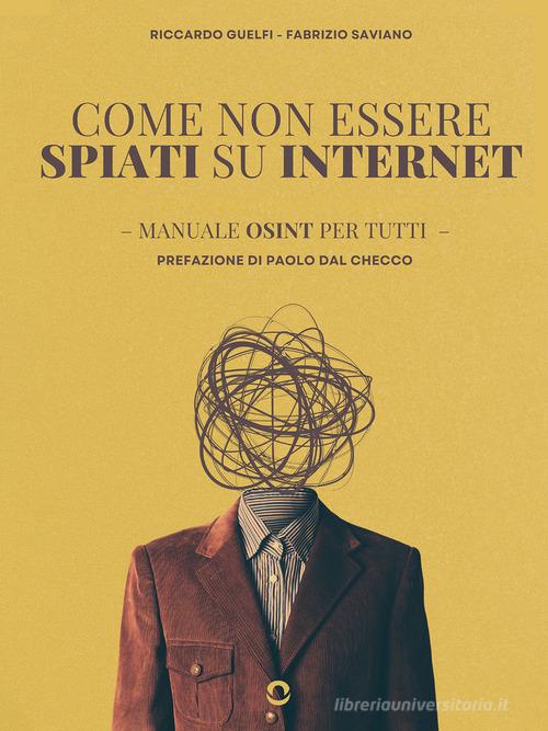 Come non essere spiati su internet. Manuale OSINT per tutti di Riccardo Guelfi, Fabrizio Saviano edito da goWare