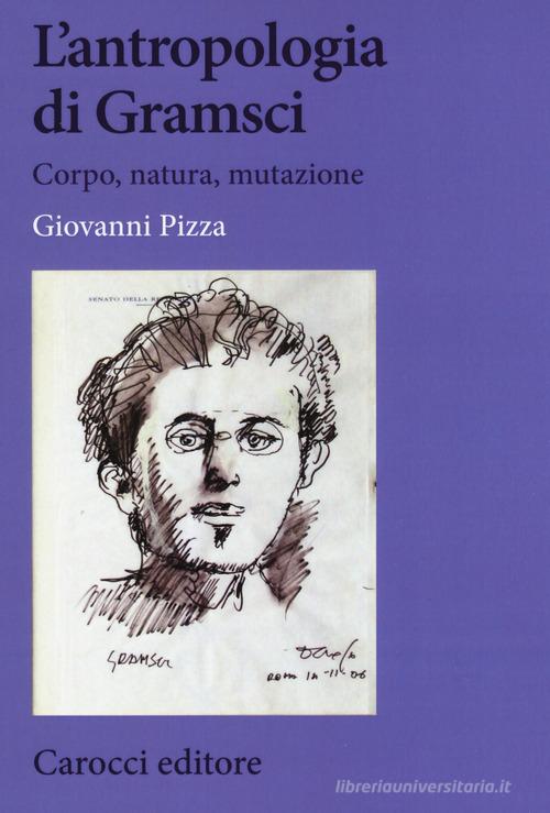 L' antropologia di Gramsci. Corpo, natura, mutazione di Giovanni Pizza edito da Carocci