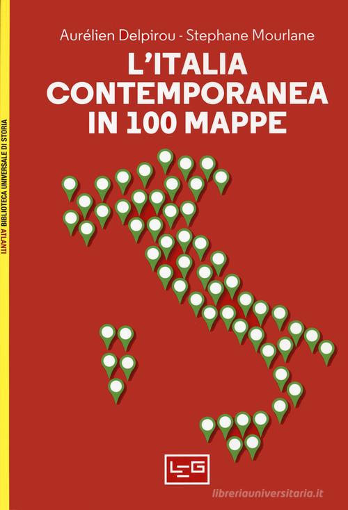 L' Italia contemporanea in 100 mappe di Aurélien Delpirou, Stéphane Morlane edito da LEG Edizioni