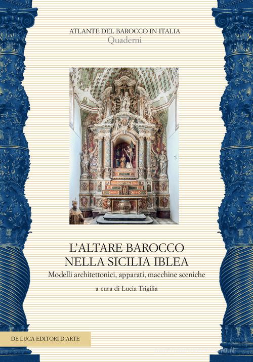 L'altare barocco nella Sicilia iblea. Modelli architettonici, apparati, macchine sceniche edito da De Luca Editori d'Arte