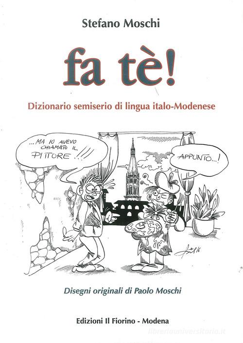 Fa tè! Dizionario semiserio di lingua italo-modenese di Stefano Moschi edito da Il Fiorino