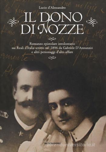 Libro Il dono di nozze. Romanzo epistolare involontario sui Reali d'Italia scritto nel 1896 da Gabriele D'Annunzio e altri personaggi d'alto affare di Lucio D'Alessandro di Mondadori Electa