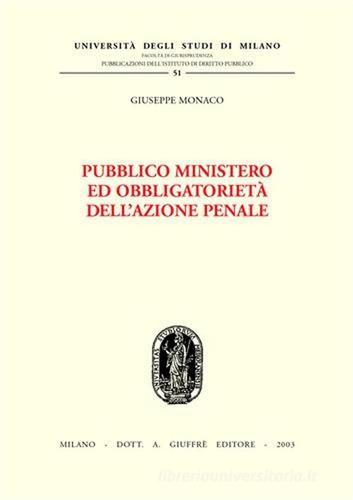Pubblico ministero ed obbligatorietà dell'azione penale di Giuseppe Monaco edito da Giuffrè