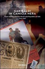 Garibaldi in camicia nera. Il mito dell'eroe dei due mondi nella Repubblica di Salò 1943-1945 di Elena Pala edito da Mursia