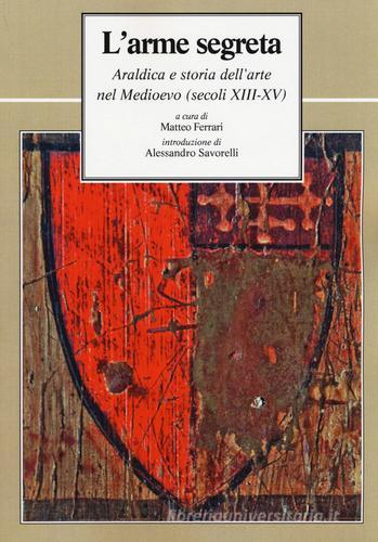 L' arme segreta. Araldica e storia dell'arte nel Medioevo (secoli XIII-XV) edito da Le Lettere