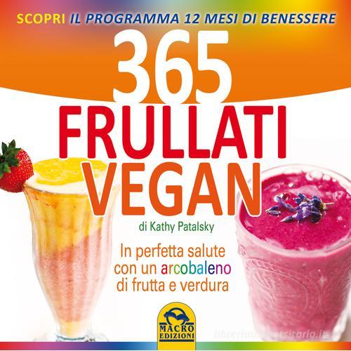 365 frullati vegan. In perfetta salute con un arcobaleno di frutta e verdura di Kathy Patalsky edito da Macro Edizioni