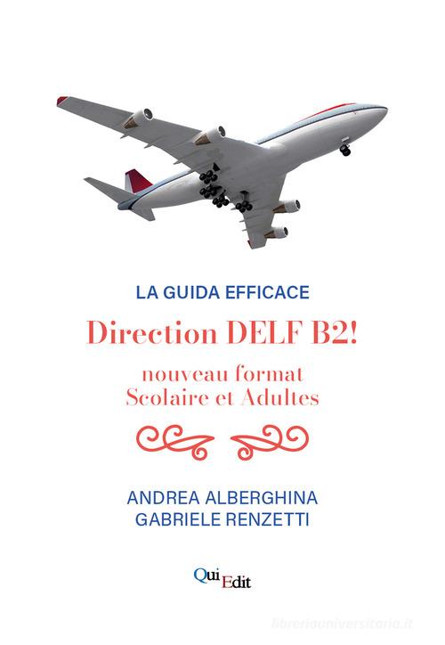 Direction B2! Nouveau format du DELF adultes et scolaire di Andrea Alberghina, Gabriele Renzetti edito da QuiEdit