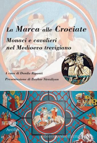 La Marca alle Crociate. Monaci e cavalieri nel Medioevo trevigiano edito da Antilia