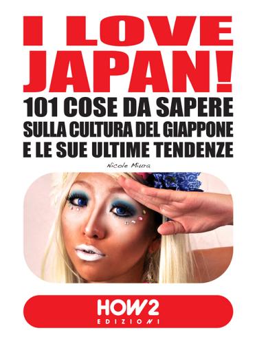 I love Japan! 101 cose da sapere sulla cultura del Giappone e le sue ultime tendenze di Nicole Miura edito da How2