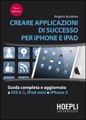 Creare applicazioni di successo per iPhone e iPad. Guida completa e aggiornata a iOS 6.1, iPad Mini e iPhone 5 di Angelo Iacubino edito da Hoepli