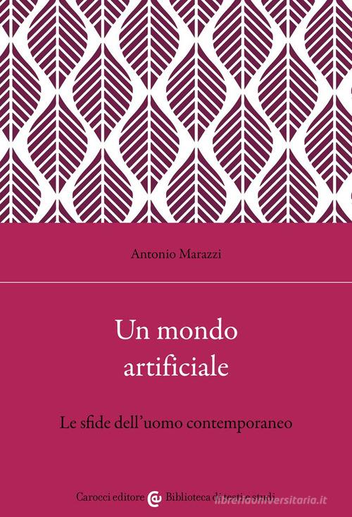 Un mondo artificiale. Le sfide dell'uomo contemporaneo di Antonio Marazzi edito da Carocci