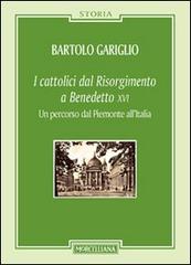 I cattolici dal Risorgimento a Benedetto XVI. Un percorso dal Piemonte all'Italia di Bartolo Gariglio edito da Morcelliana