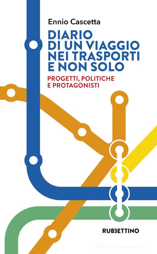 Diario di un viaggio nei trasporti e non solo. Progetti, politiche e protagonisti di Ennio Cascetta edito da Rubbettino