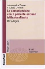 La comunicazione con il paziente anziano istituzionalizzato. Un'indagine di Alessandra Zanon, Adele Gentile edito da Franco Angeli