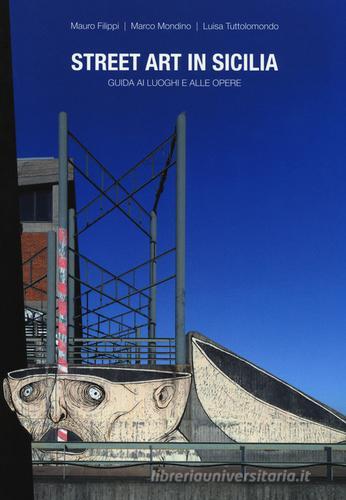 Street art in Sicilia. Guida ai luoghi e alle opere di Mauro Filippi, Marco Mondino, Luisa Tuttolomondo edito da Flaccovio Dario