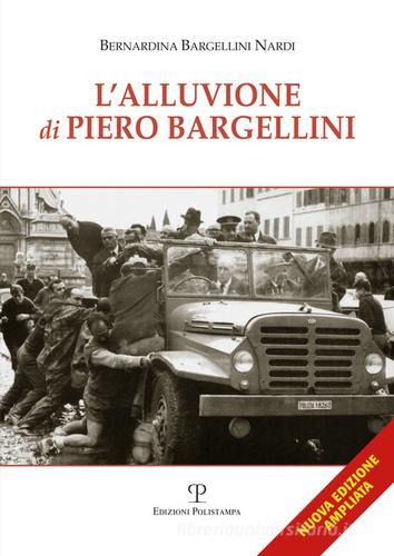 L' alluvione di Piero Bargellini di Bernardina Bargellini Nardi edito da Polistampa