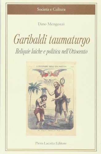 Garibaldi taumaturgo: reliquie laiche e politica nell'Ottocento di Dino Mengozzi edito da Lacaita