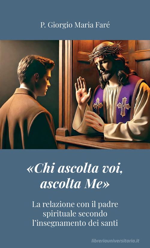 «Chi ascolta voi, ascolta Me». La relazione con il padre spirituale secondo l'insegnamento dei santi di P. Giorgio Maria Faré edito da StreetLib