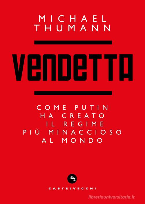 Vendetta. Come Putin ha creato il regime più minaccioso al mondo di Michael Thumann edito da Castelvecchi
