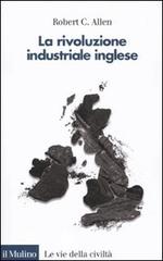 La rivoluzione industriale inglese. Una prospettiva globale di Robert C. Allen edito da Il Mulino