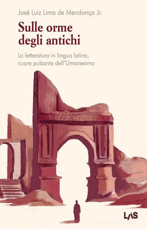 Sulle orme degli antichi. La letteratura in lingua latina, cuore pulsante dell'Umanesimo di José Luiz Lima De Mendonça edito da LAS