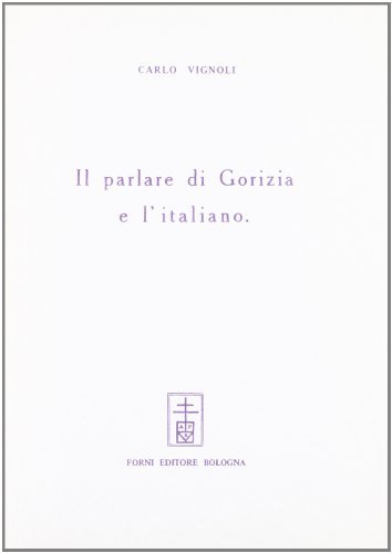 Il parlare di Gorizia e l'italiano (rist. anast. 1917) di Carlo Vignoli edito da Forni