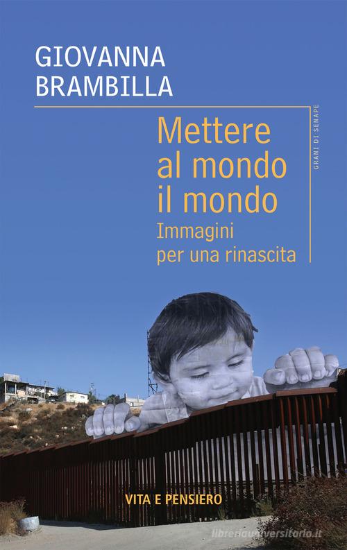 Mettere al mondo il mondo. Immagini per una rinascita di Giovanna Brambilla edito da Vita e Pensiero