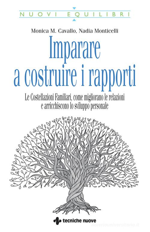 Imparare a costruire i rapporti. Le costellazioni familiari, come migliorano le relazioni e arricchiscono lo sviluppo personale di Monica M. Cavallo, Nadia Monticelli edito da Tecniche Nuove