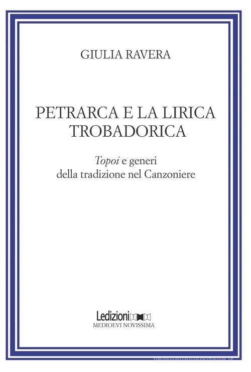 Petrarca e la lirica trobadorica. Topoi e generi della tradizione nel Canzoniere di Giulia Ravera edito da Ledizioni