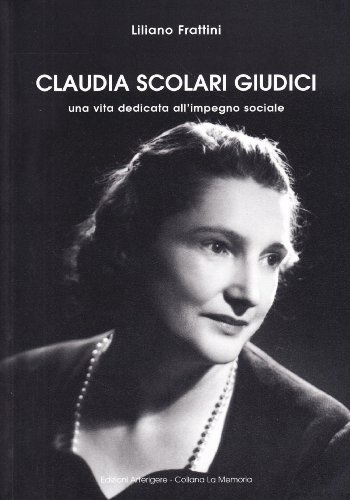 Claudia Scolari Giudici. Una vita dedicata all'impegno sociale di Liliano Frattini edito da Arterigere-Chiarotto Editore