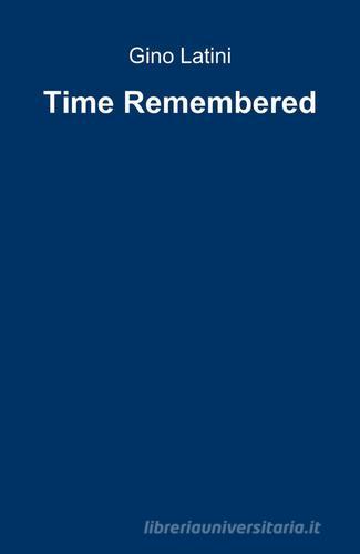 Time remembered di Gino Latini edito da ilmiolibro self publishing