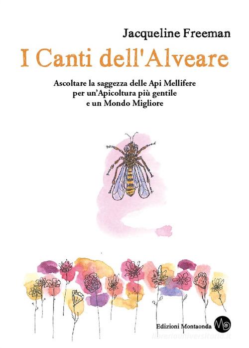 I canti dell'alveare. Ascoltare la saggezza delle api mellifere per un'apicoltura più gentile e un mondo migliore di Jacqueline Freeman edito da Montaonda