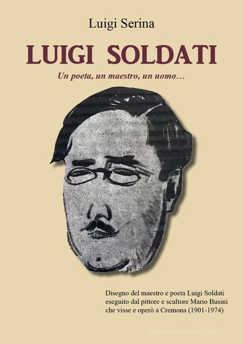 Luigi Soldati. Un poeta, un maestro, un uomo... di Luigi Serina edito da Youcanprint