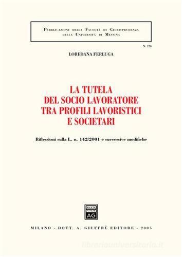 La tutela del socio lavoratore tra profili lavoristici e societari. Riflessioni sulla L. n. 142/2001 e successive modifiche di Loredana Ferluga edito da Giuffrè