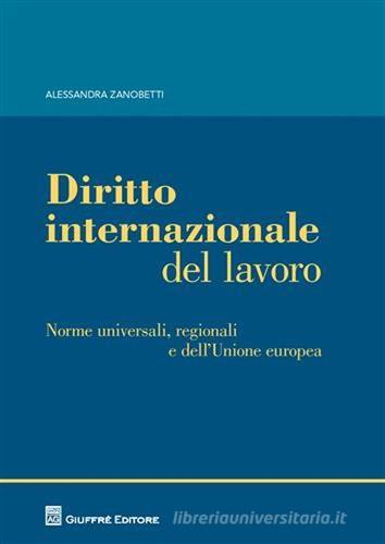Diritto internazionale del lavoro. Norme universali, regionali e dell'Unione europea di Alessandra Zanobetti edito da Giuffrè