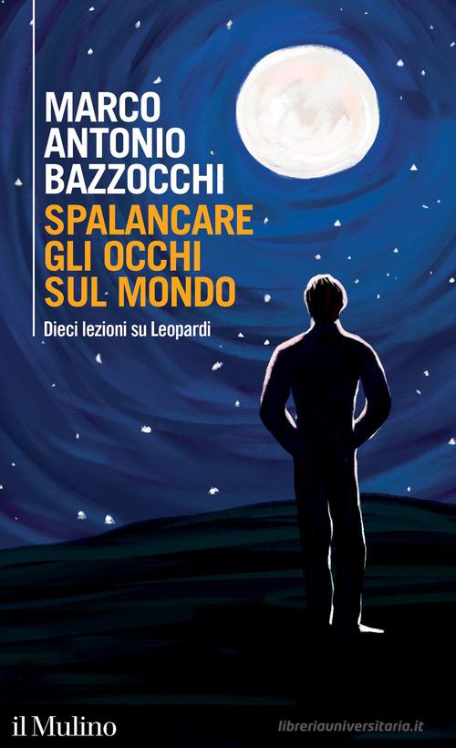 Spalancare gli occhi sul mondo. Dieci lezioni su Leopardi di Marco Antonio Bazzocchi edito da Il Mulino