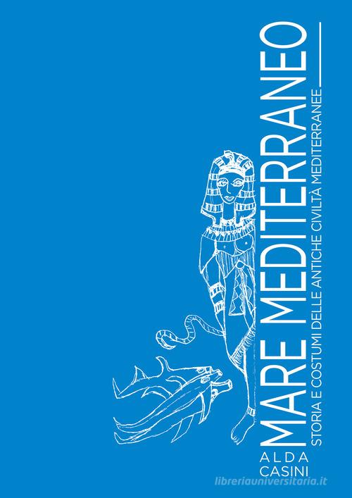 Mare Mediterraneo. Storia e costumi delle antiche civiltà mediterranee. Ediz. illustrata di Alda Casini edito da Edizioni Setteponti