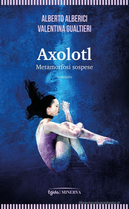 Axolotl. Metamorfosi sospese di Alberto Alberici, Valentina Gualtieri edito da Minerva Edizioni (Bologna)