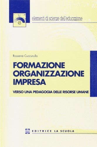 Formazione organizzazione impresa. Verso una pedagogia delle risorse umane di Rossana Cuccurullo edito da La Scuola SEI