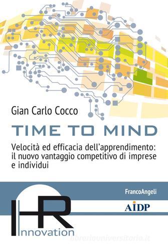 Time to mind. Velocità ed efficacia dell'apprendimento: il nuovo vantaggio competitivo di imprese e individui di Gian Carlo Cocco edito da Franco Angeli