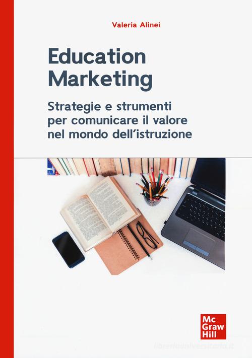 Education marketing. Strategie e strumenti per comunicare il valore nel mondo dell'istruzione di Valeria Alinei edito da McGraw-Hill Education