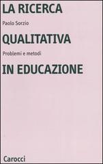 La ricerca qualitativa in educazione. Problemi e metodi di Paolo Sorzio edito da Carocci