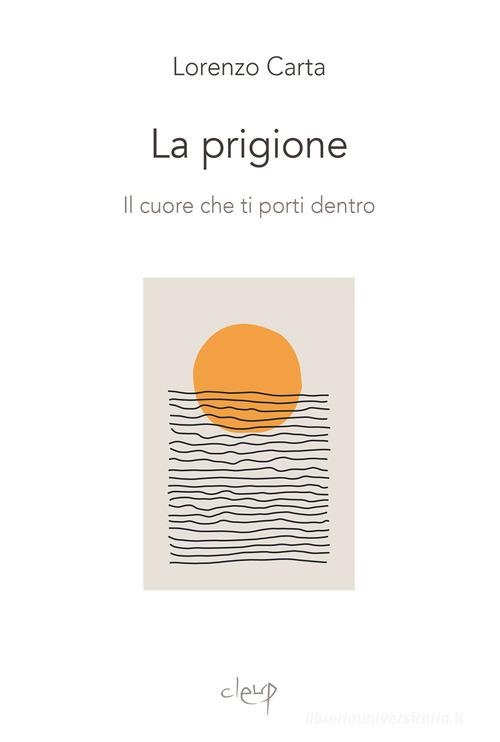 La prigione. Il cuore che ti porti dentro di Lorenzo Carta edito da CLEUP