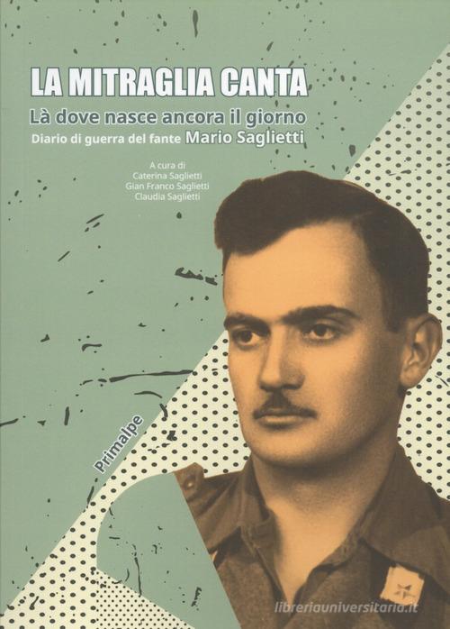 Libro La mitraglia canta. Là dove nasce ancora il giorno. Diario di guerra del fante Mario Saglietti di Ass. Primalpe Costanzo Martini