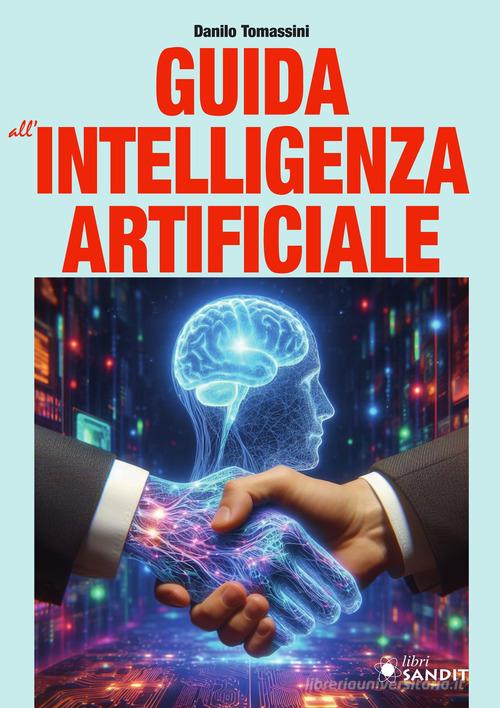 Guida all'intelligenza artificiale. Una panoramica generale sull'intelligenza artificiale e sulle tecnologie correlate di Danilo Tomassini edito da Sandit Libri