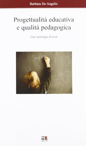 Progettualità educativa e qualità pedagogica. Una antologia di testi di Barbara De Angelis edito da Anicia