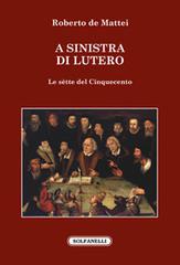 A sinistra di Lutero. Le sètte del Cinquecento di Roberto De Mattei edito da Solfanelli
