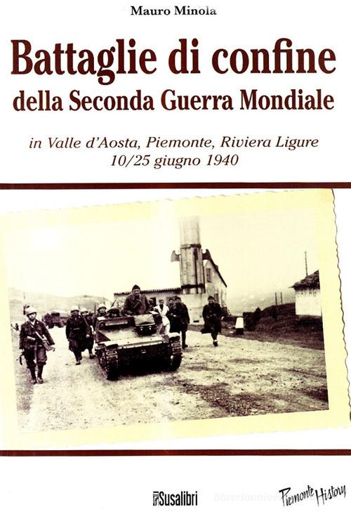 Battaglie di confine della seconda guerra mondiale. In Valle d'Aosta, Piemonte, Riviera Ligure 10/25 giugno 1940 di Mauro Minola edito da Susalibri