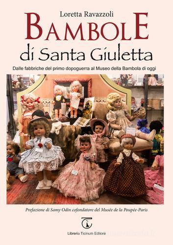 Bambole di Santa Giuletta. Dalle fabbriche del primo dopoguerra al Museo della Bambola di oggi di Loretta Ravazzoli edito da Libreria Ticinum