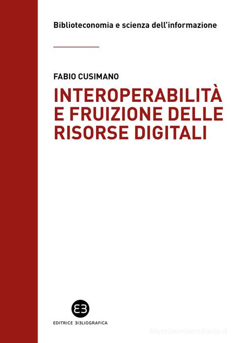 Interoperabilità e fruizione delle risorse digitali. Le biblioteche da custodi di collezioni a facilitatori dell'accesso alla conoscenza di Fabio Cusimano edito da Editrice Bibliografica